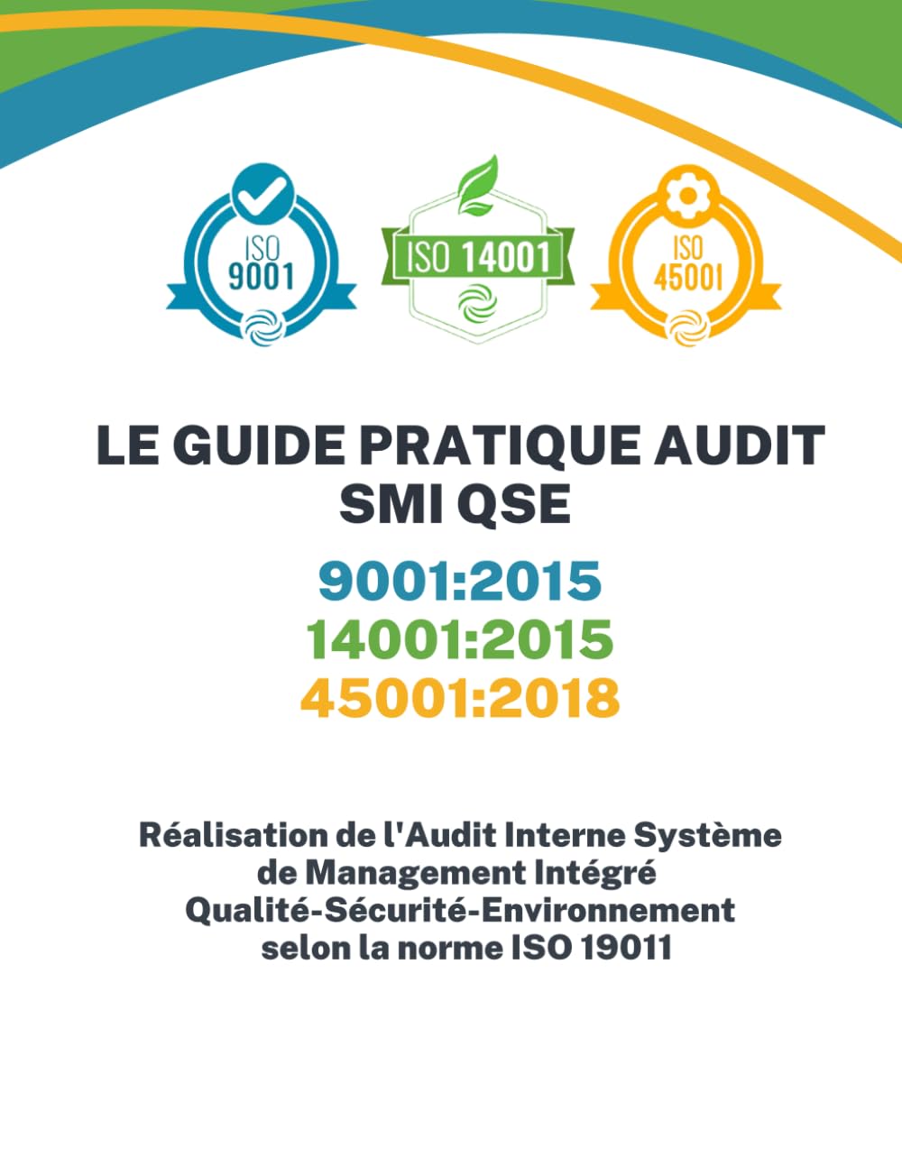 LE GUIDE PRATIQUE AUDIT SYSTEME DE MANAGEMENT INTEGRE (SMI) QUALITE SECURITE ENVIRONNEMNT (QSE): Réalisation de l'audit interne Système de Mangement .. - ISO 14001:2015 selon la norme ISO 19011