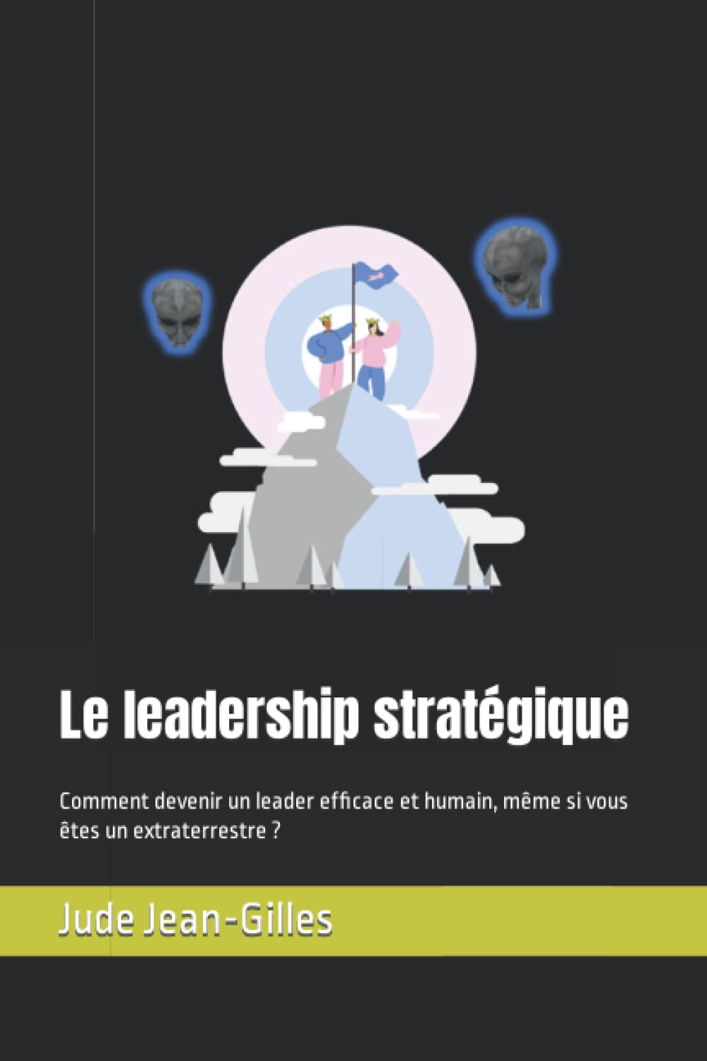 Le leadership stratégique: Comment devenir un leader efficace et humain, même si vous êtes un extraterrestre ?