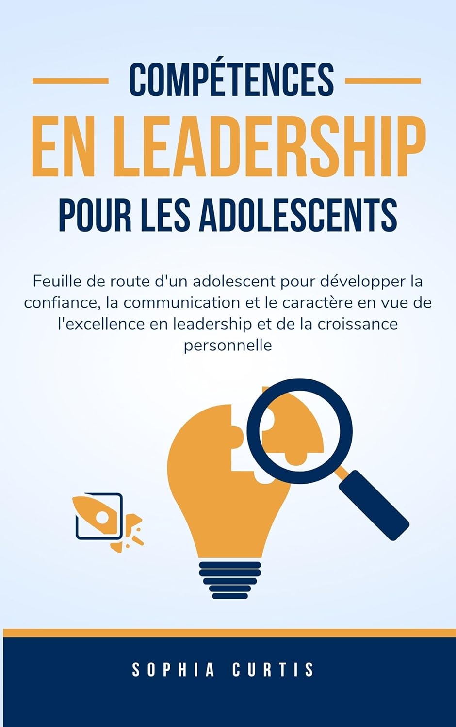 Compétences en Leadership pour Les Adolescents: Feuille de route d'un adolescent pour développer la confiance, la communication et le caractère en vue .. - en leadership et de la croissance