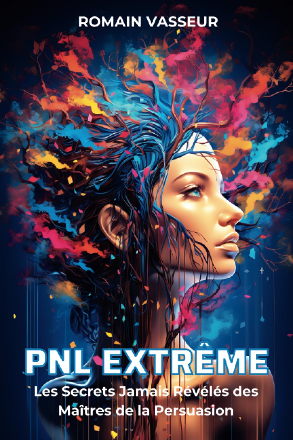PNL Extrême: Les Secrets Jamais Révélés des Maîtres de la Persuasion - Avec les Bonus Exclusifs Offerts -Vous êtes sur le point de débloquer le .. - grâce à la Programmation Neuro Linguistique.
