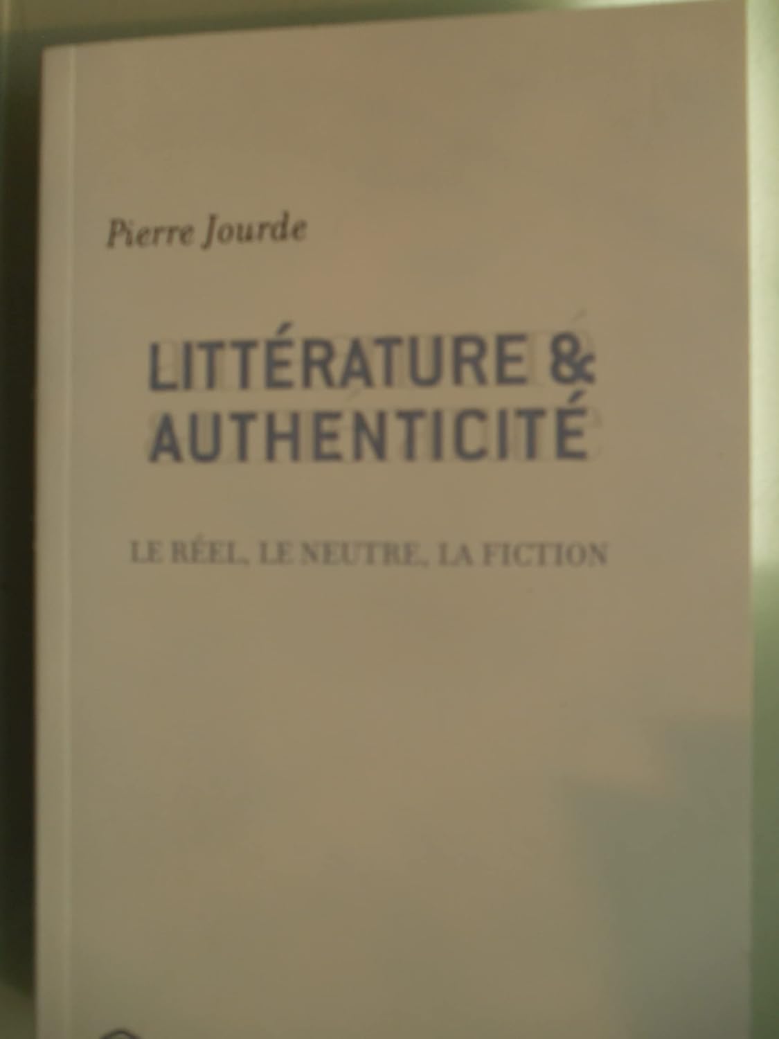 Littérature et authenticité: Le réel, le neutre, la fiction
