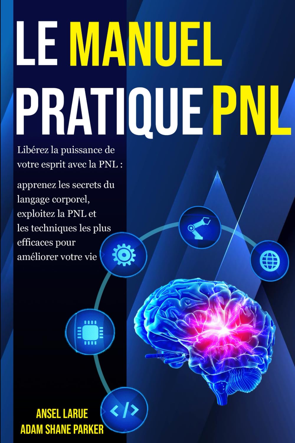 Le Manuel Pratique PNL: Libérez la puissance de votre esprit avec la PNL: Apprenez les secrets du langage corporel, exploitez la PNL et les techniques les plus efficaces pour améliorer votre vie.