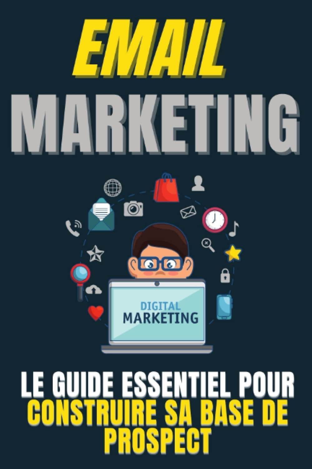 EMAIL MARKETING Le Guide Essentiel pour Construire sa base de Prospect: Ce guide sur marketing digital et l'email marketing vous donne en 11 .. - étapes à suivre pour vous lancer !