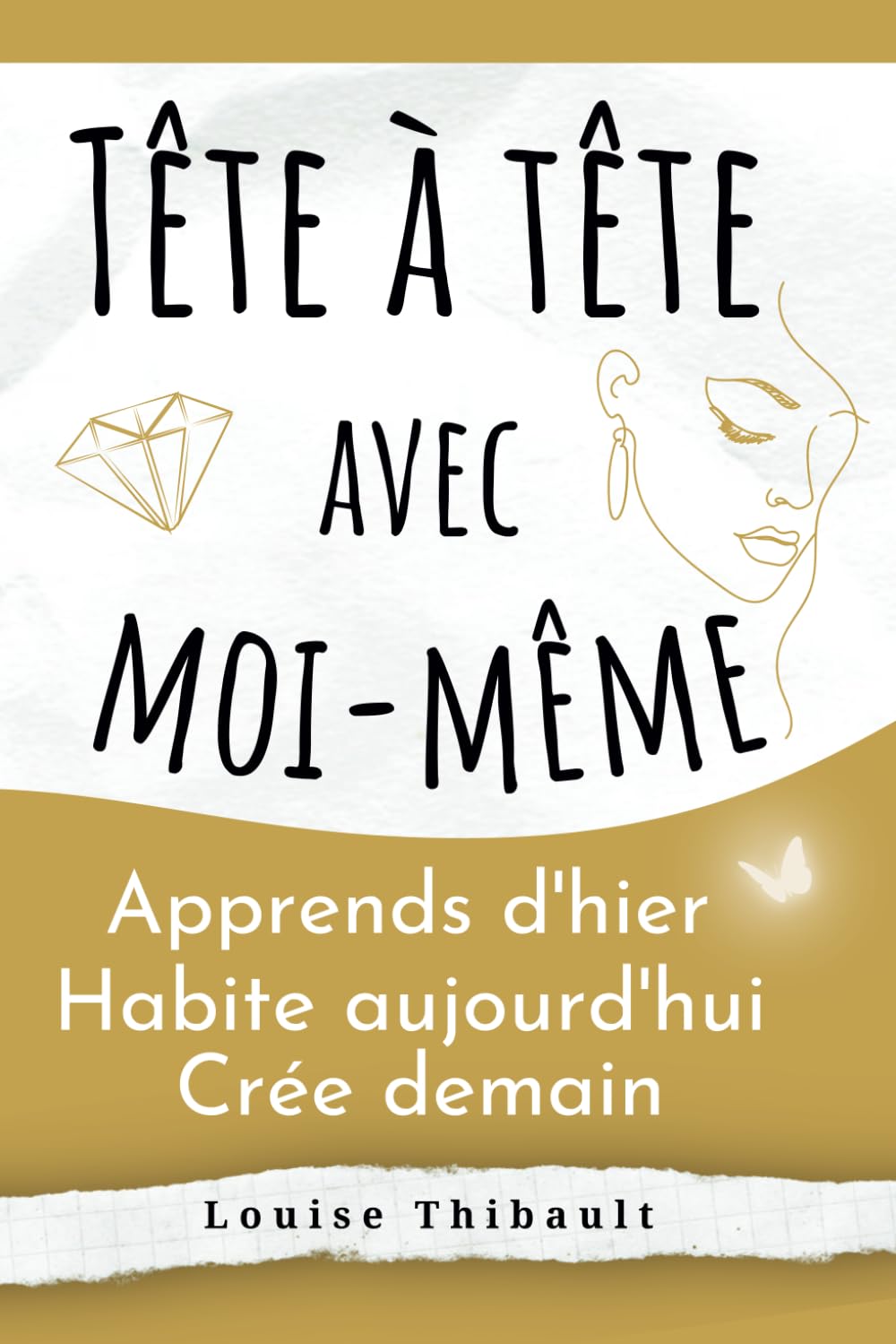 Tête à tête avec moi-même Apprends d'hier Habite aujourd'hui Crée demain: Un livre de développement personnel pour femme alliant introspection et exercices inspirants pour une découverte de soi !