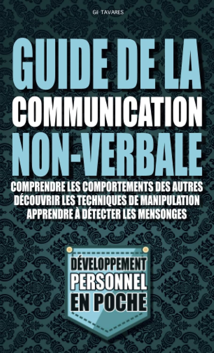 Guide de la communication non verbale: Comprendre les comportements des Autres, Découvrir les Techniques de Manipulation et Apprendre à Détecter les Mensonges.