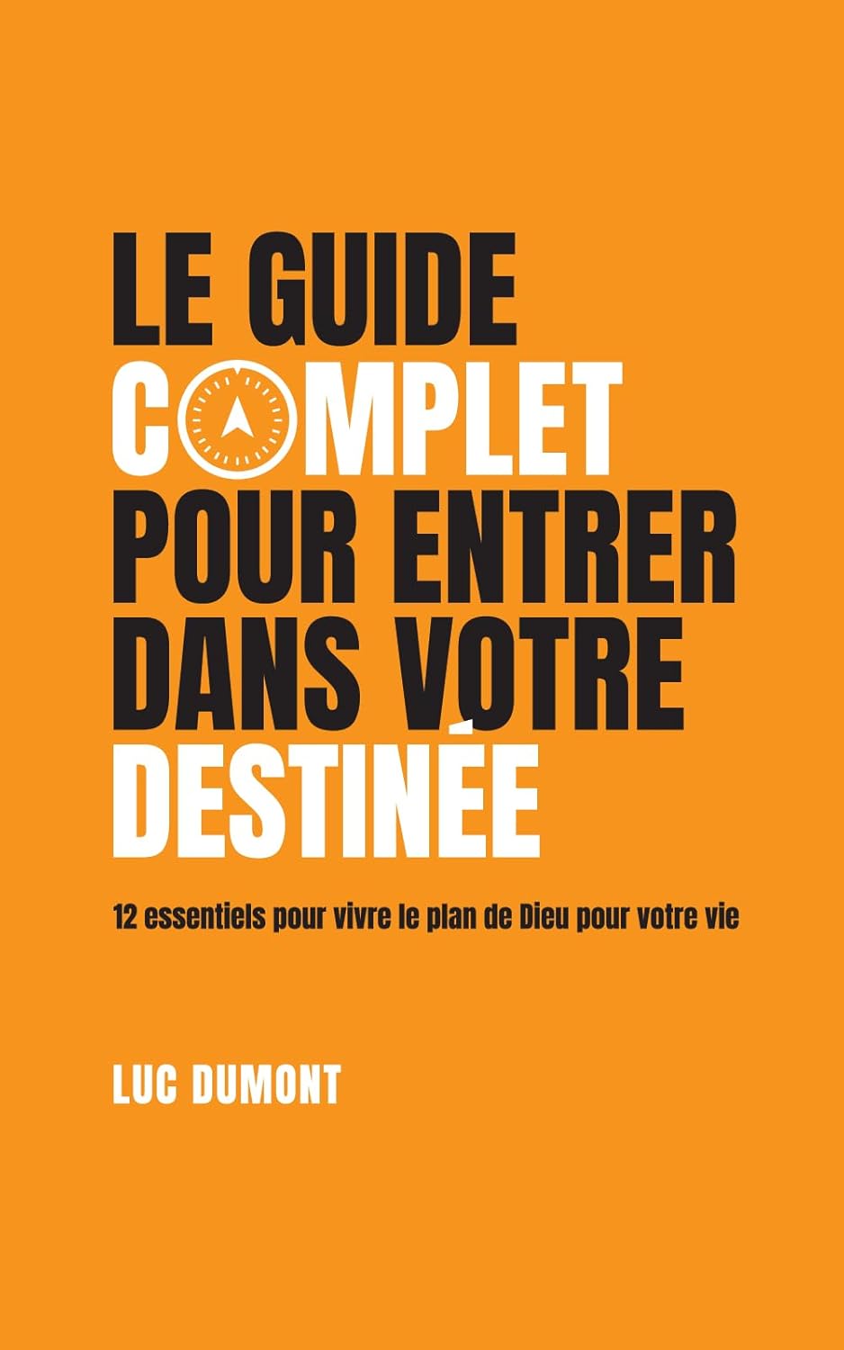 Le guide complet pour entrer dans votre destinée: 12 essentiels pour vivre le plan de Dieu pour votre vie