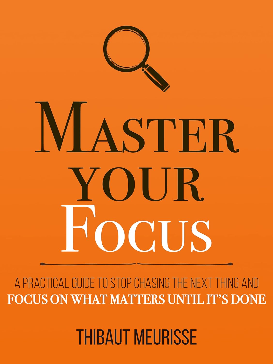 Master Your Focus: A Practical Guide to Stop Chasing the Next Thing and Focus on What Matters Until It's Done (Mastery Series Book 3) (English Edition)