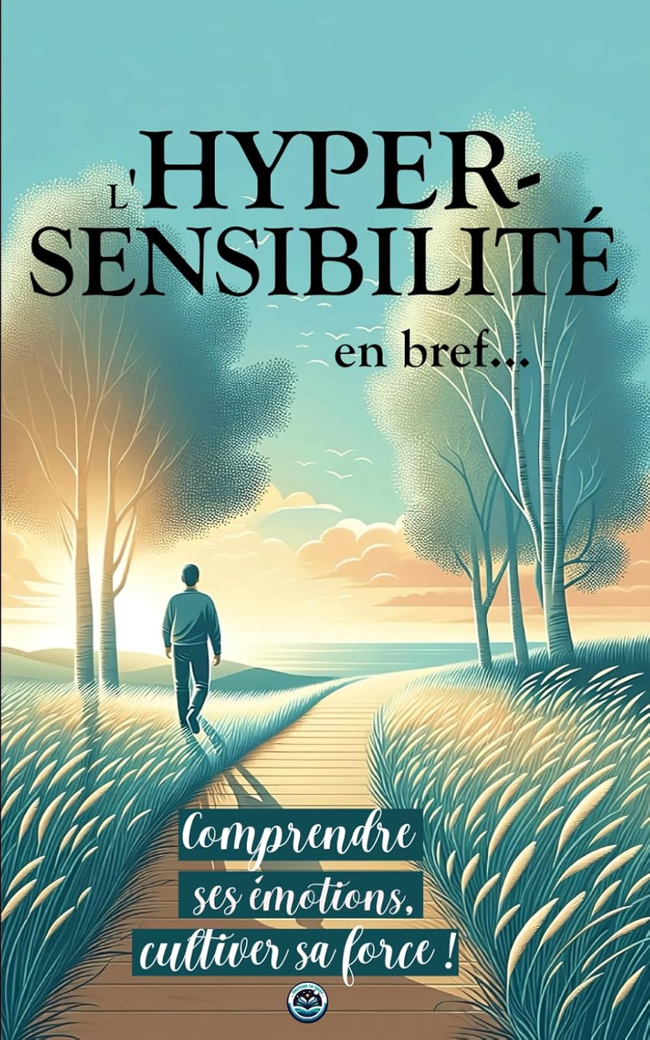 L'HYPERSENSIBILITE en bref: Comprendre ses émotions, cultiver sa force