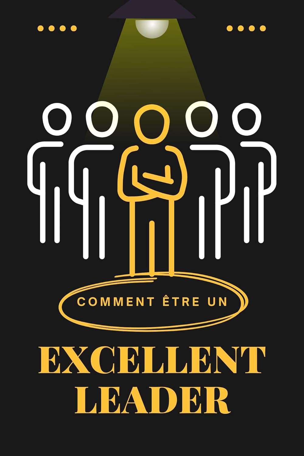 COMMENT ÊTRE UN EXCELLENT LEADER ?: Guide pratique pour leaders en herbe