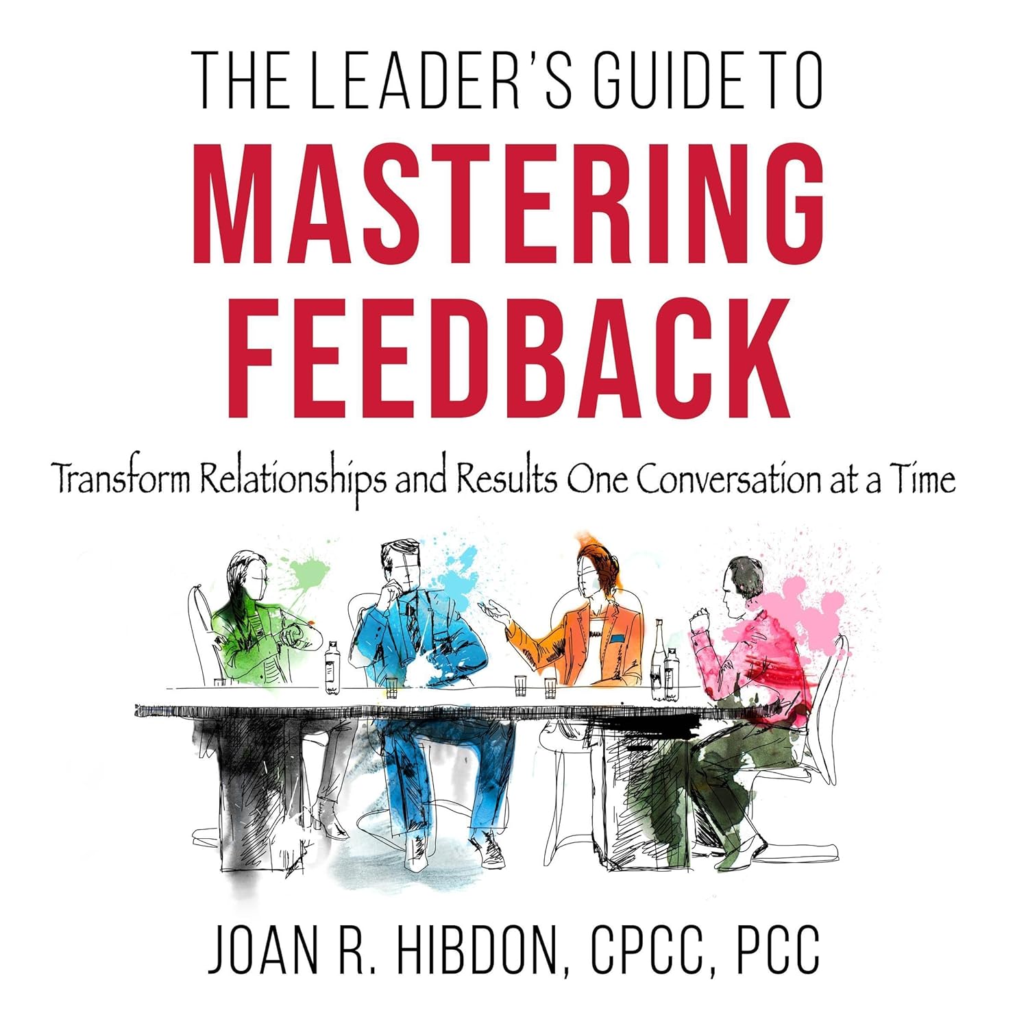 The Leader’s Guide to Mastering Feedback: Transform Relationships and Results One Conversation at a Time