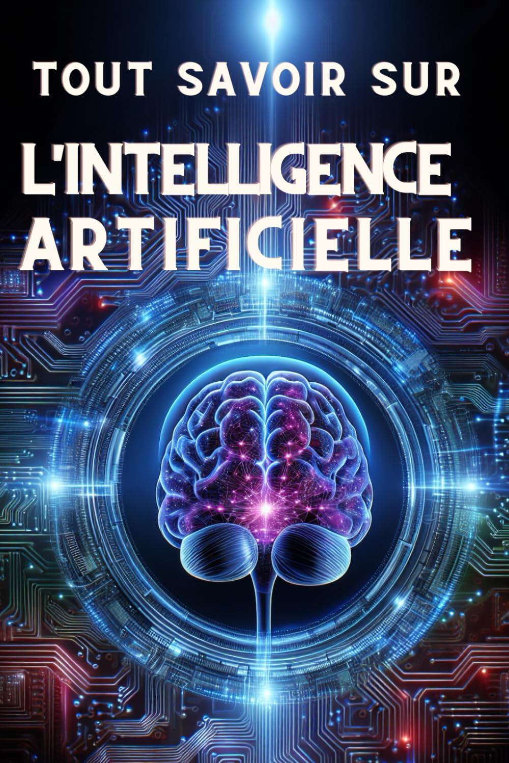 TOUT SAVOIR SUR L'INTELLIGENCE ARTIFICIELLE: Comprendre l'Intelligence Artificielle : Potentiel et Impact