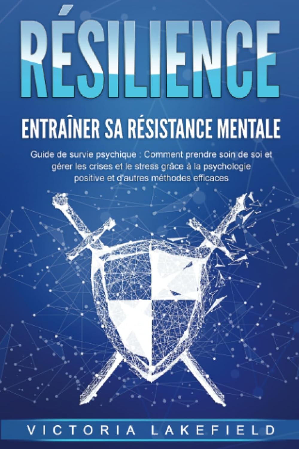 RÉSILIENCE - Entraîner sa résistance mentale : Guide de survie psychique : Comment prendre soin de soi et gérer les crises et le stress grâce à la psychologie positive et d'autres méthodes efficaces