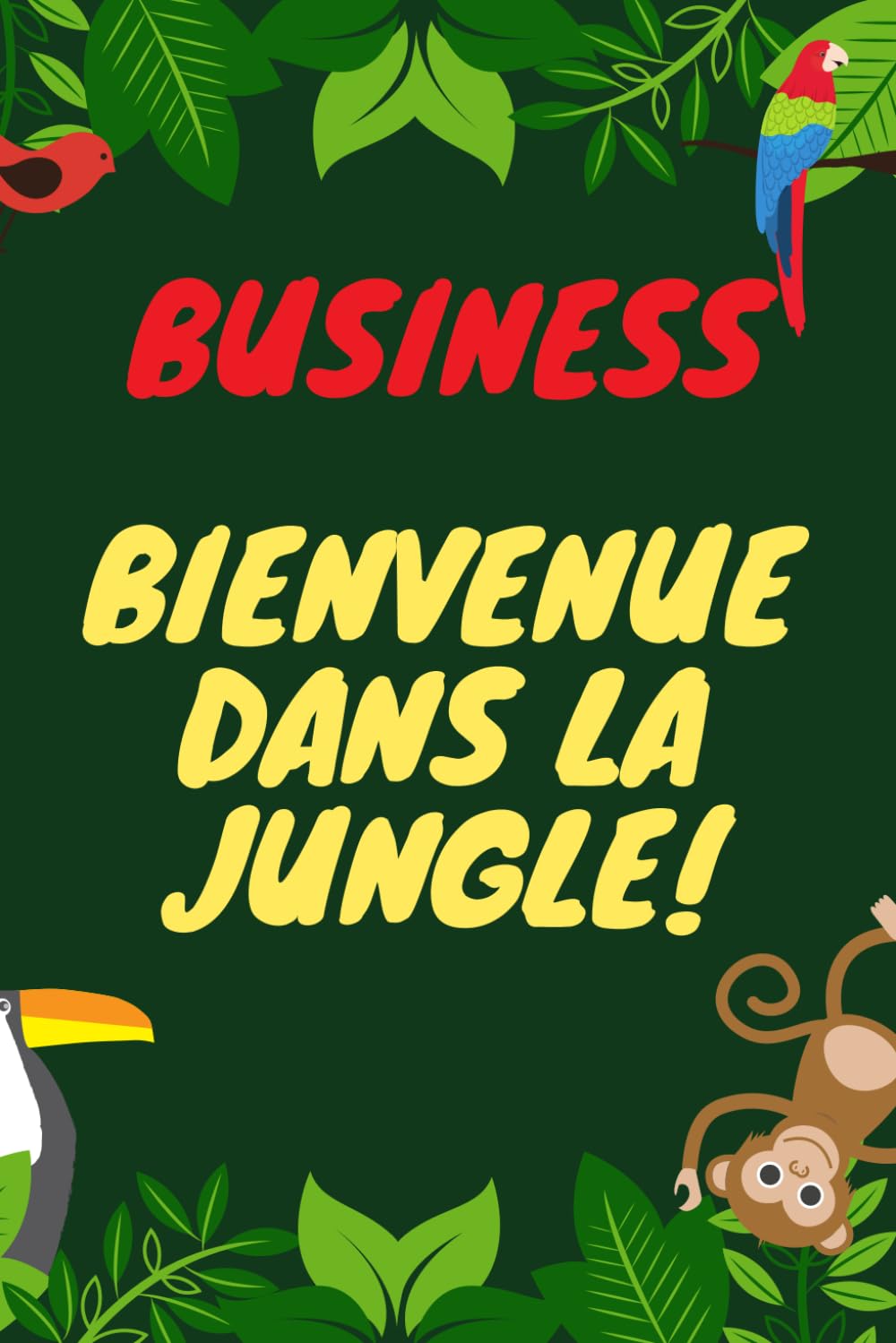 BUSINESS : BIENVENUE DANS LA JUNGLE: Votre guide ultime pour naviguer dans les affaires modernes