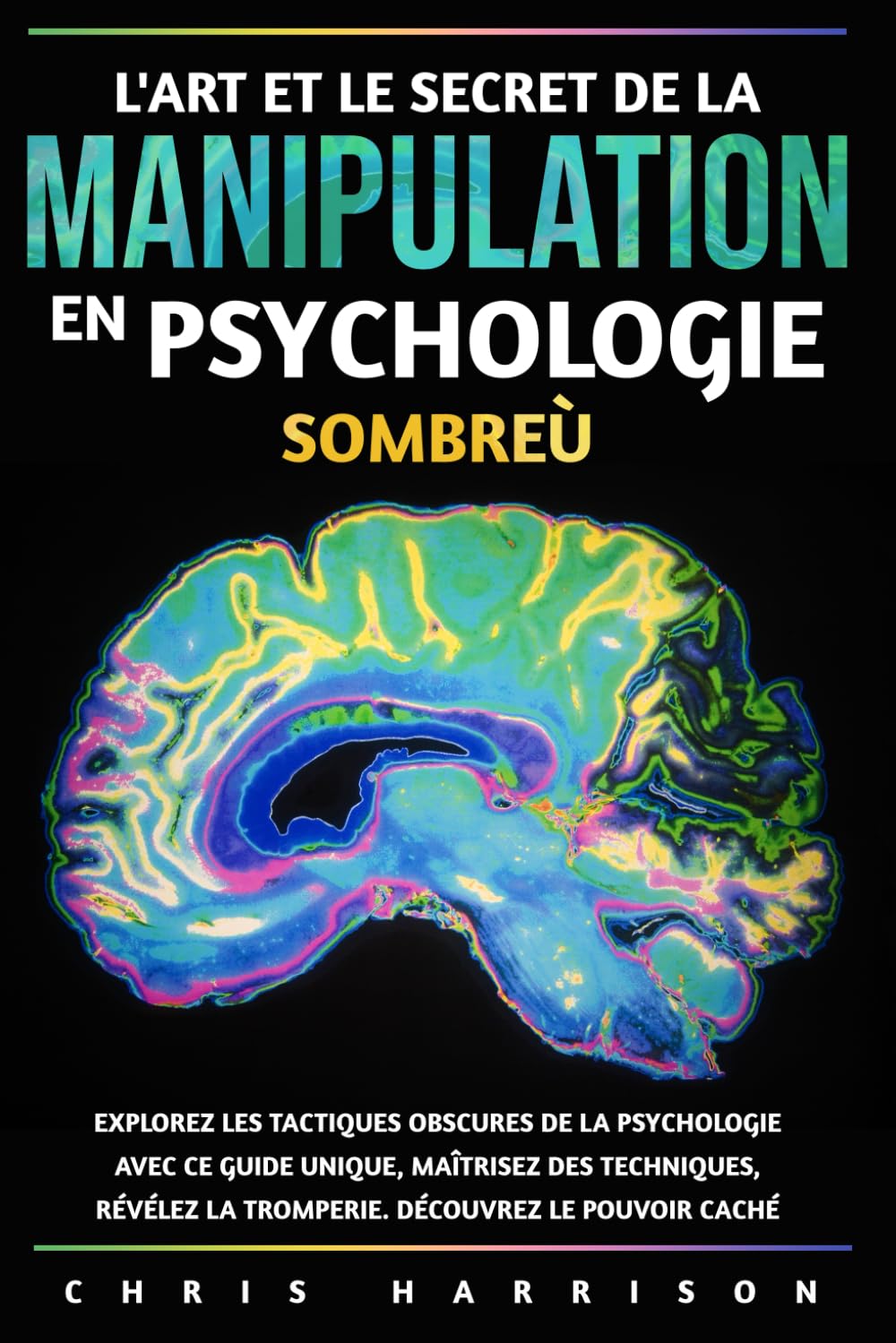 L'Art et le Secret de la Manipulation en Psychologie Sombreù: Explorez les Tactiques Obscures de la Psychologie avec ce Guide Unique, Maîtrisez des .. - la Tromperie - Découvrez le Pouvoir Caché