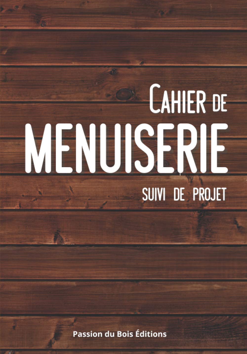 Cahier de menuiserie - suivi de projet: De l'idée à la réalisation - Tout pour préparer et organiser avec précision les travaux de menuiserie - Conception française