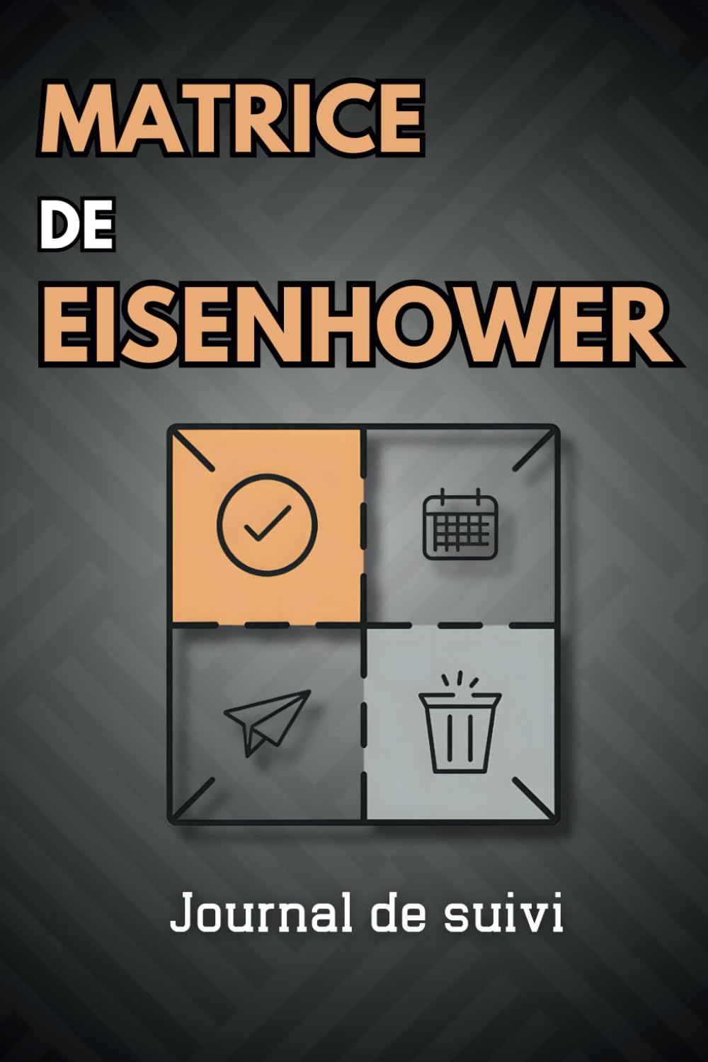 Journal de suivi pour la Matrice de Eisenhower: L'outil pour gérer vos priorités au quotidien et atteindre vos objectifs.
