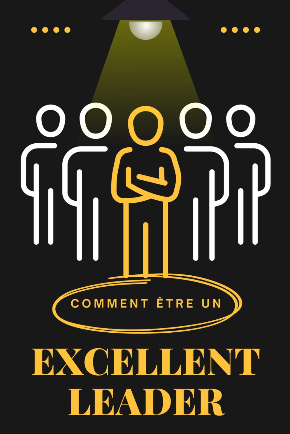 COMMENT ÊTRE UN EXCELLENT LEADER ?: Guide pratique pour leaders en herbe