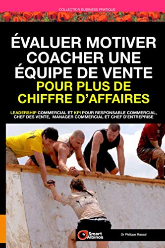 Évaluer Motiver Coacher une équipe de vente pour plus de chiffre d’affaires: Leadership commercial et KPI pour chef des ventes, responsable commercial, manager commercial et chef d’entreprise