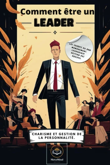 Comment être un leader: Les secrets du bon management, leadership, gestion des équipes - Charisme et gestion de la personnalité.