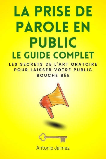 La Prise De Parole En Public, Le Guide Complet: Les secrets de l'art oratoire pour laisser votre public bouche bée (rethorique t - 1)