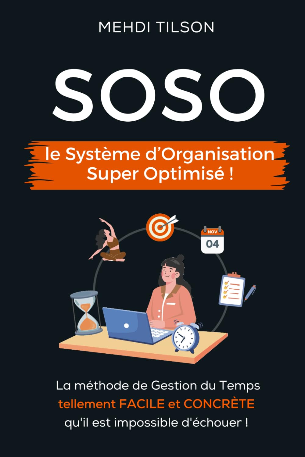 SOSO, le Système d'Organisation Super Optimisé: La Gestion du Temps tellement facile et concrète qu'il est IMPOSSIBLE d'échouer !
