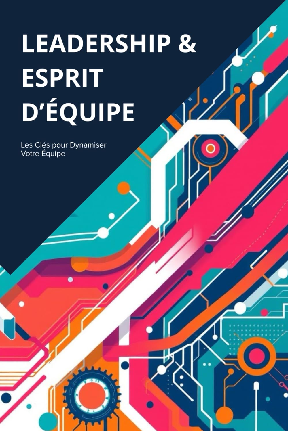 LEADERSHIP ET ESPRIT D'ÉQUIPE: Comment Exceller dans le Leadership Moderne