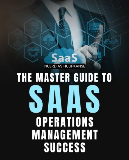 The Master Guide to SaaS Operations Management Success: Transform SaaS Complexity Into Clarity With Proven Strategies For Businesses