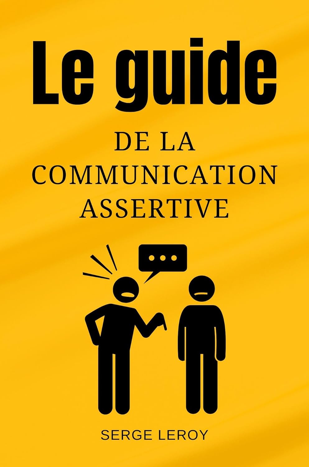 Le Guide de la Communication Assertive: Renforcer vos Relations Personnelles et Exceller dans votre Vie Professionnelle