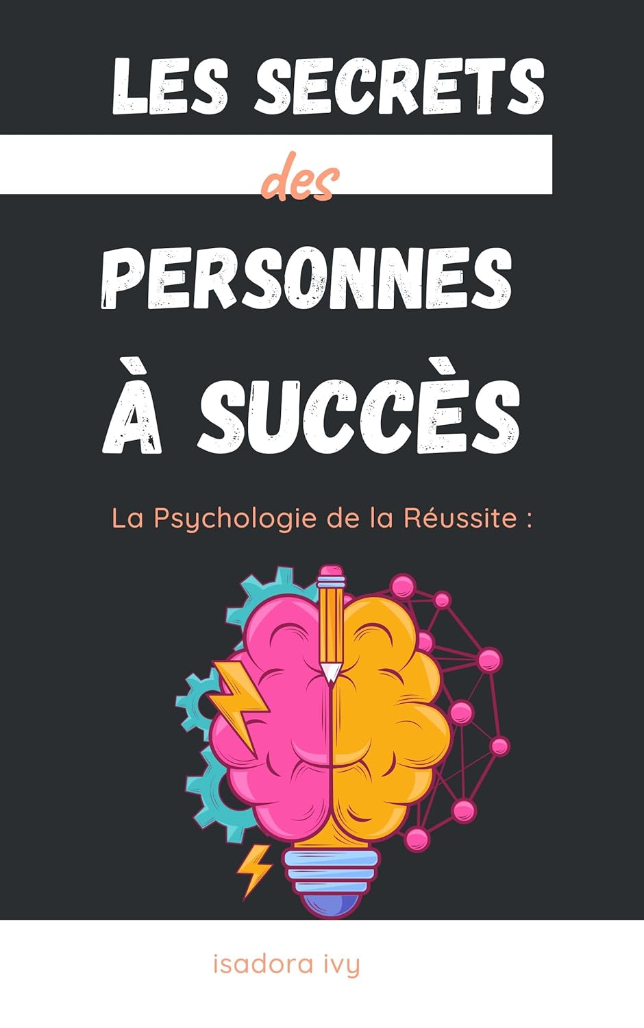 La Psychologie de la Réussite: Les Secrets des Personnes à Succès (Vers le Sommet : L'Art de Transformer l'Échec en Succès t - 1)