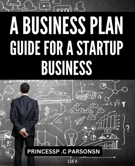 A Business Plan Guide For A Startup Business: A Guide to Attracting Investors & Achieving Success - Learn How to Build a Solid Foundation and Create a Winning Plan for Your Business Venture