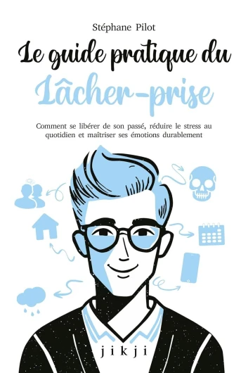 Le guide pratique du lâcher-prise: Comment se libérer de son passé, réduire le stress au quotidien et maîtriser ses émotions durablement