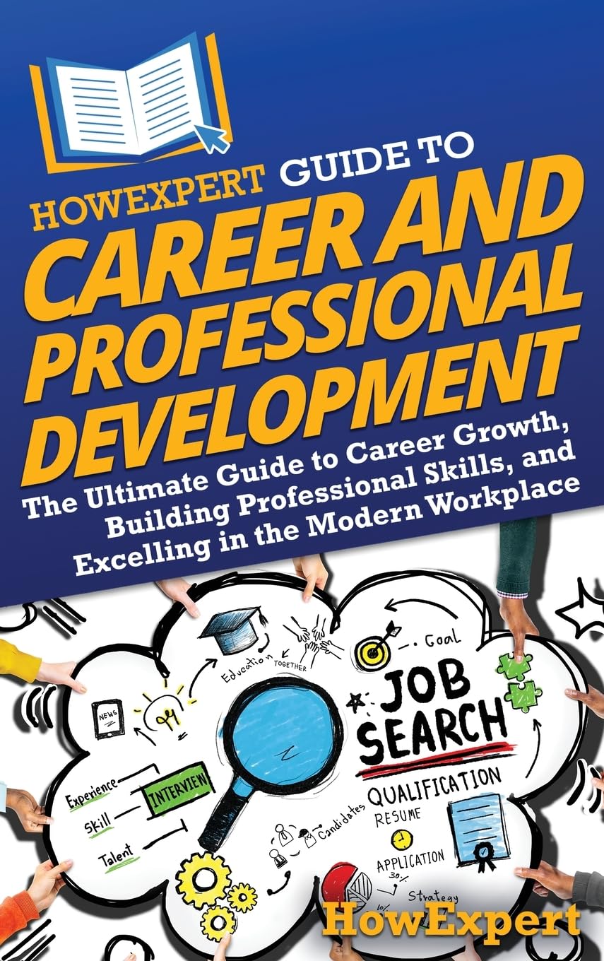 HowExpert Guide to Career and Professional Development: The Ultimate Guide to Career Growth, Building Professional Skills, and Excelling in the Modern Workplace