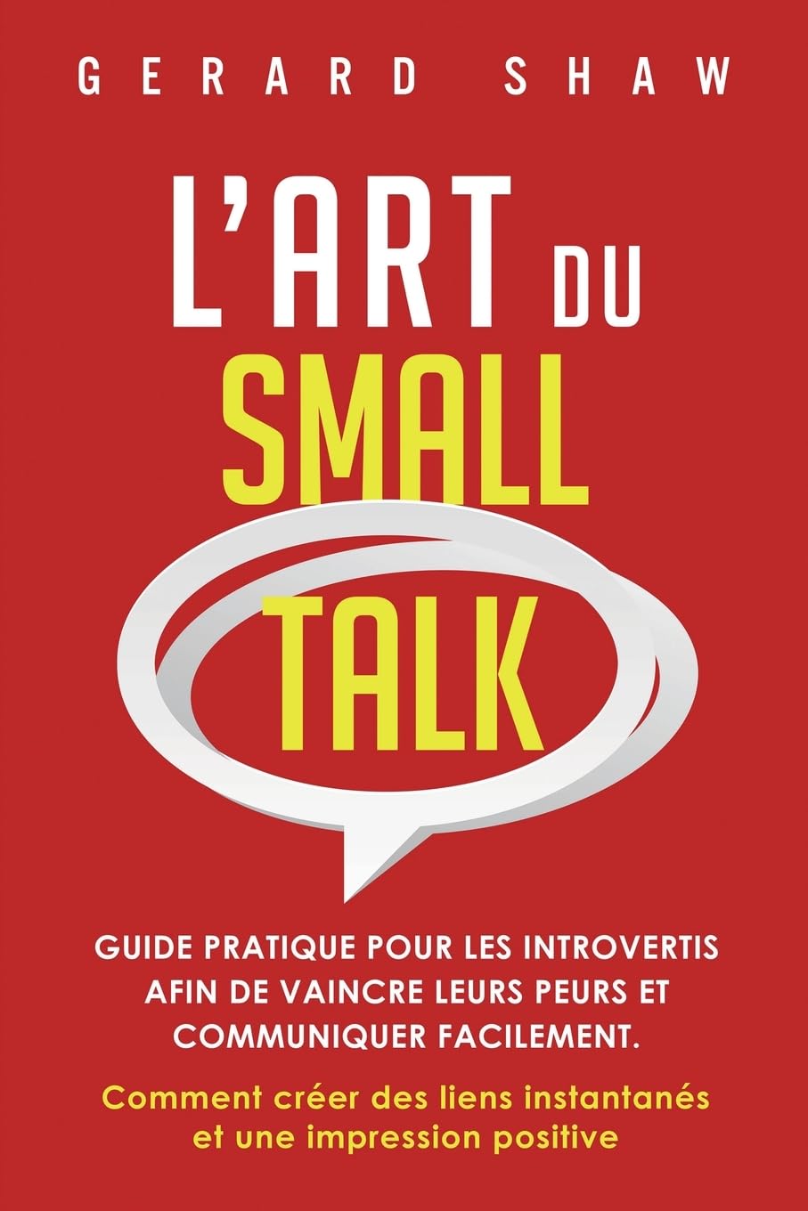 L’Art du Small Talk: Guide pratique pour les introvertis afin de vaincre leurs peurs et communiquer facilement - Comment créer des liens instantanés et une impression positive