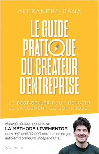 Le guide pratique du créateur d'entreprise: Nouvelle édition enrichie de LA MÉTHODE LIVEMENTOR, qui a déjà aidé 30 000 porteurs de projet, auto-entrepreneurs, indépendants…