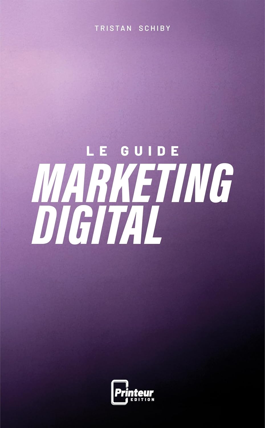 Le Guide Marketing Digital: Les fondamentaux du marketing digital pour les professionnels exigeants