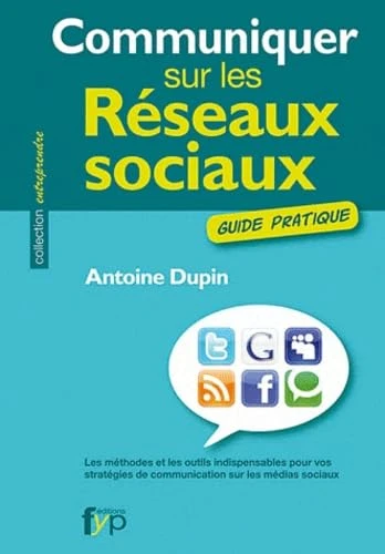 Communiquer sur les réseaux sociaux - Les méthodes et les outils indispensables pour vos stratégies de communication sur les médias sociaux