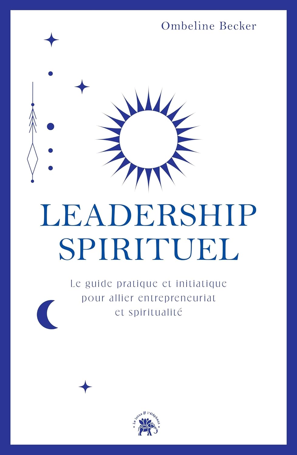 Leadership spirituel : Le guide pratique et initiatique pour allier entrepreneuriat et spiritualité (Essais / Littérature)