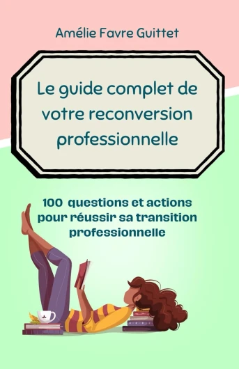 Le guide de votre reconversion professionnelle.: Réfléchir, Planifier, Agir : 100 questions et actions pour une nouvelle carrière plus épanouissante.