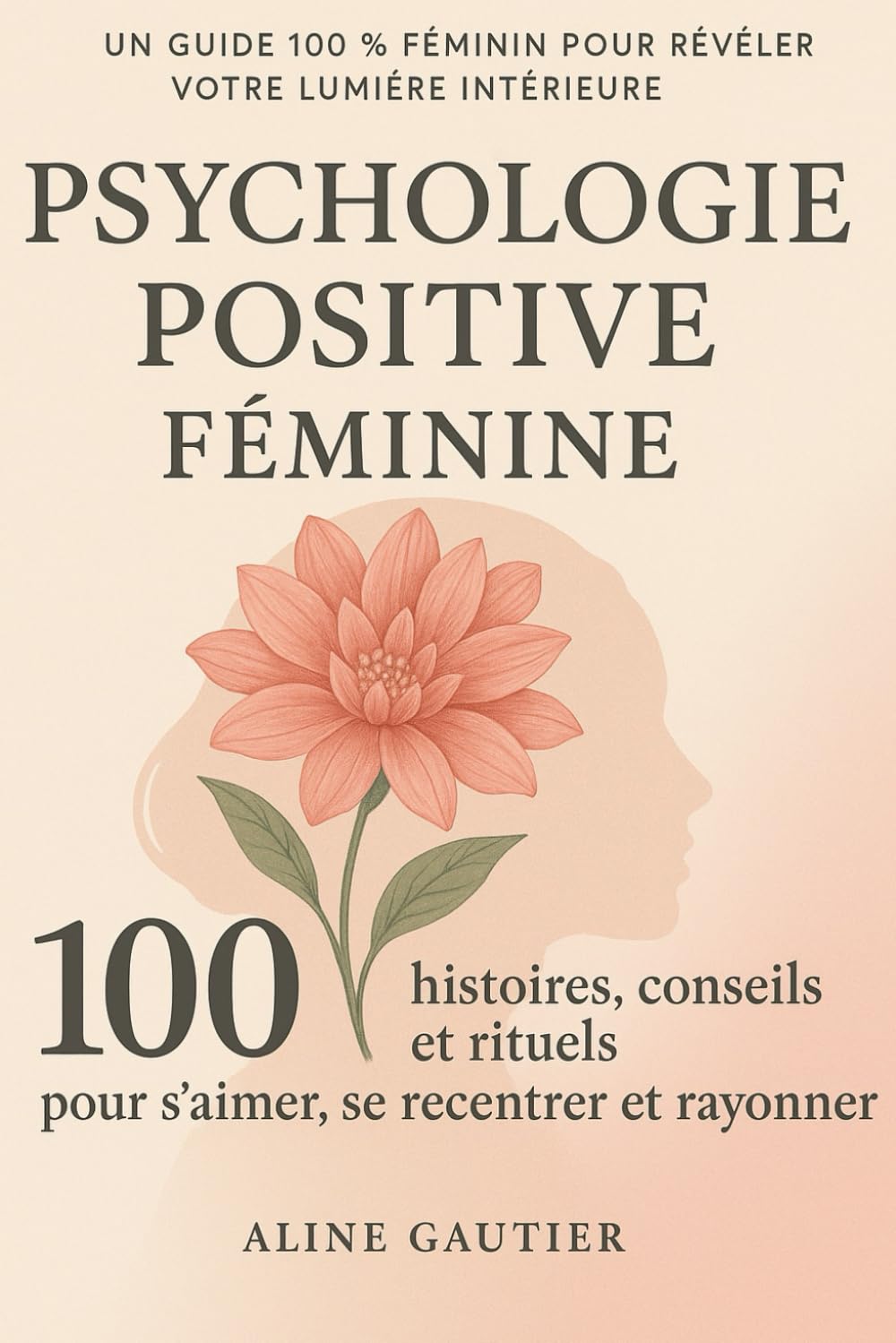 Le guide de la psychologie positive féminine: 100 histoires, conseils et rituels pour s'aimer, se recentrer et rayonner