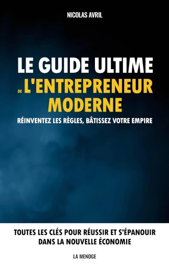 LE GUIDE ULTIME DE L'ENTREPRENEUR MODERNE: Réinventez les règles, bâtissez votre empire - Toutes les clés pour réussir et s'épanouir dans la nouvelle économie