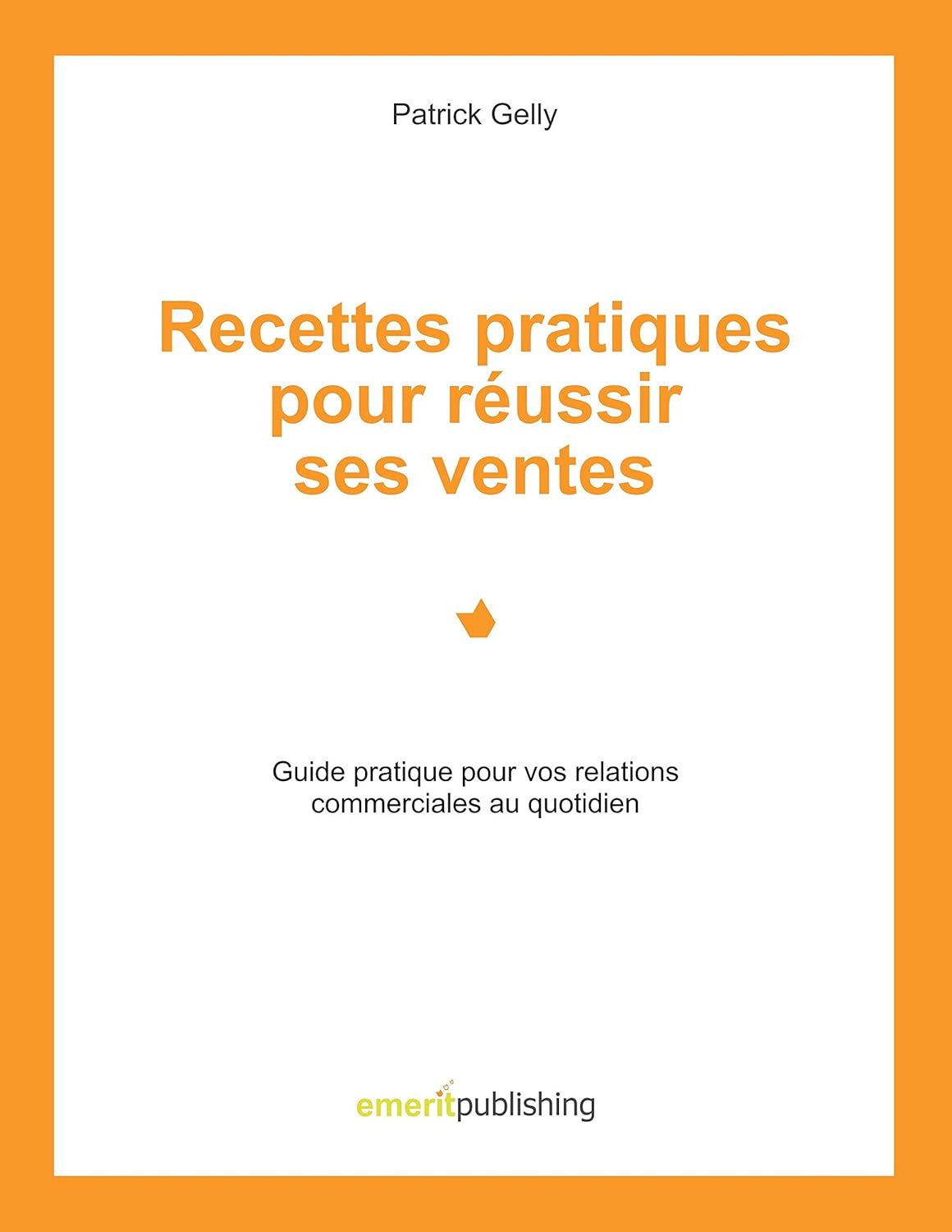Recettes pratiques pour réussir ses ventes: Guide pratique pour vos relations commerciales au quotidien