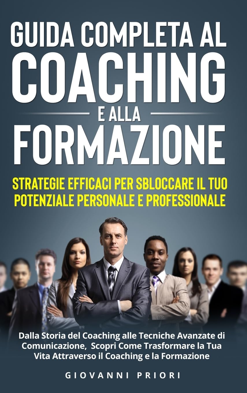 Guida Completa al Coaching e alla Formazione: Strategie Efficaci per Sbloccare il Tuo Potenziale Personale e Professionale: Strategie Efficaci per .. - Scopri Come Trasformare la Tua Vi