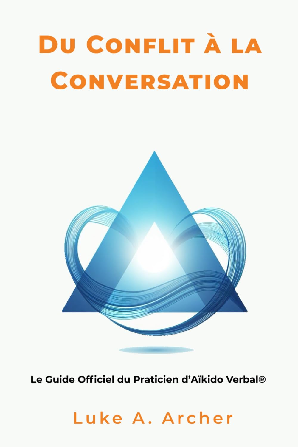 Du Conflit à la Conversation: Le Guide Officiel du Praticien d'Aïkido Verbal