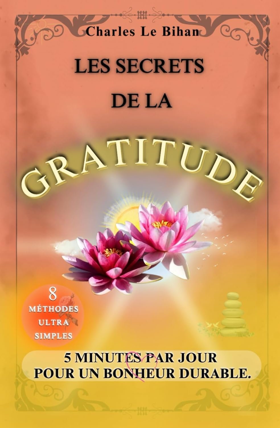 LES SECRETS DE LA GRATITUDE: 5 MINUTES PAR JOUR POUR UN BONHEUR DURABLE.