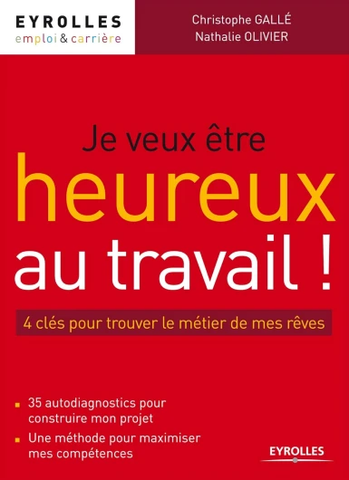 Je veux être heureux au travail !: 4 clés pour trouver le métier de mes rêves - 35 autodiagnostics pour construire mon projet - Une méthode pour maximiser mes compétences - (Emploi et Carrière)