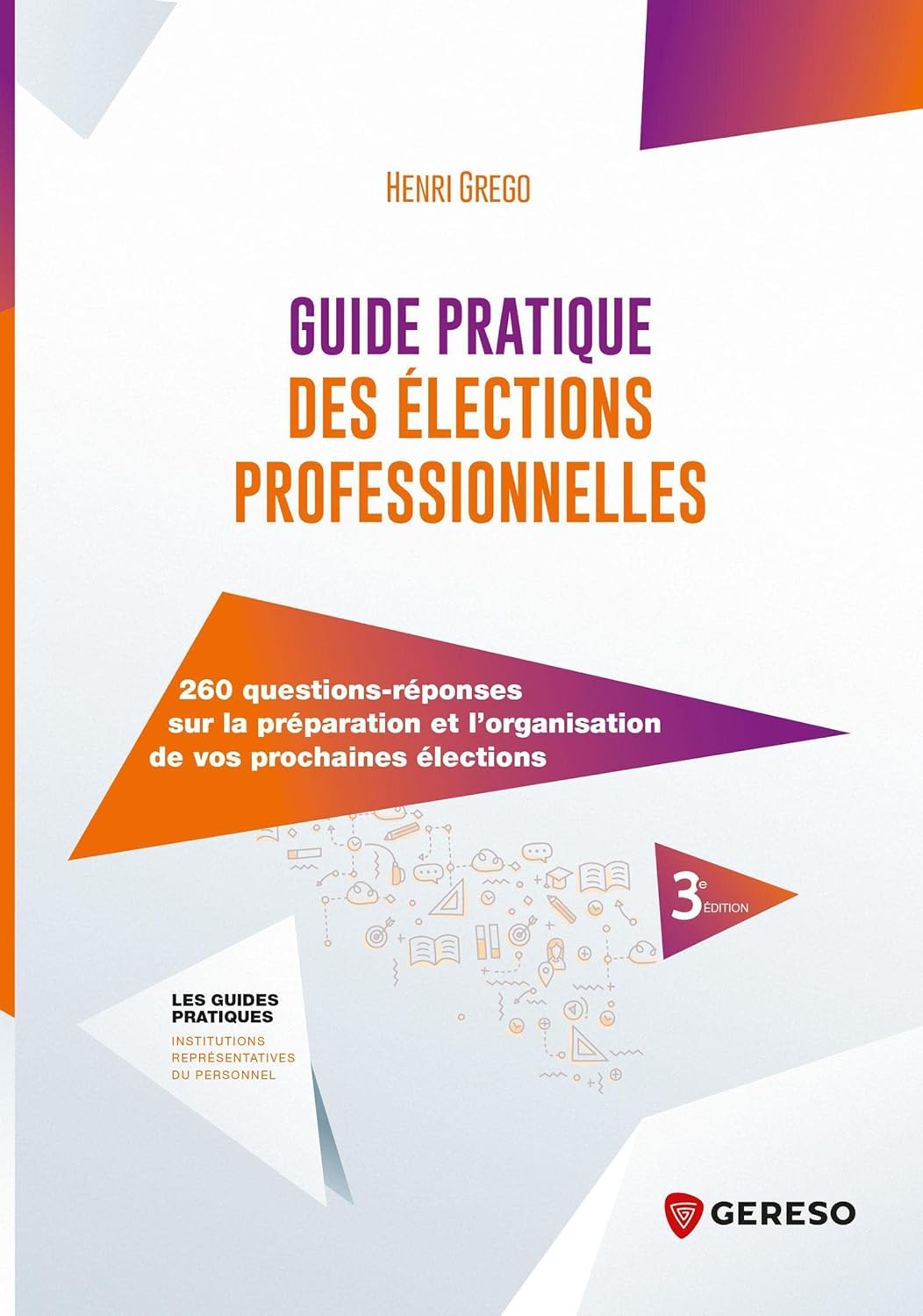 Guide pratique des élections professionnelles: 260 questions-réponses sur la préparation et l'organisation de vos prochaines élections
