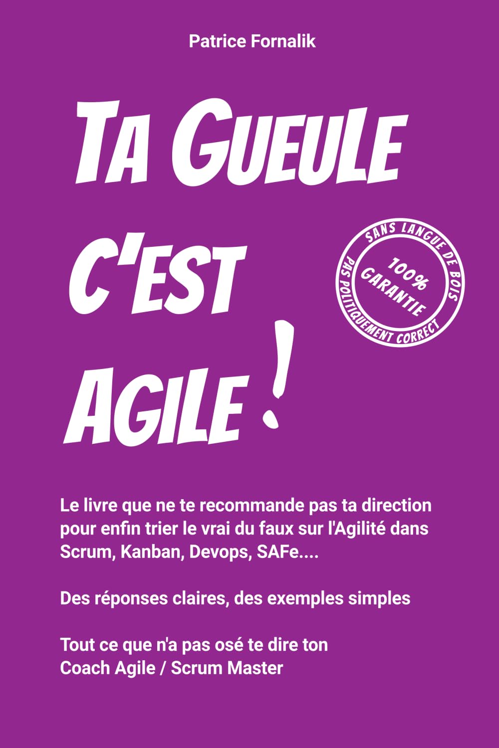 Ta gueule c'est Agile !: Le livre que ne te recommande pas ta direction pour enfin trier le vrai du faux sur L'agilité dans Scrum, Kanban, Devops, SAFe …