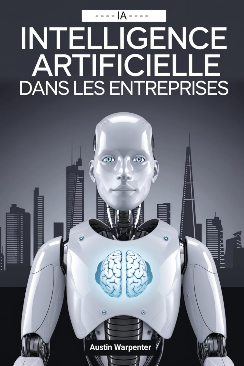 Intelligence Artificielle dans les Entreprises: Guide du leader sur les stratégies, les meilleures pratiques et les applications concrètes