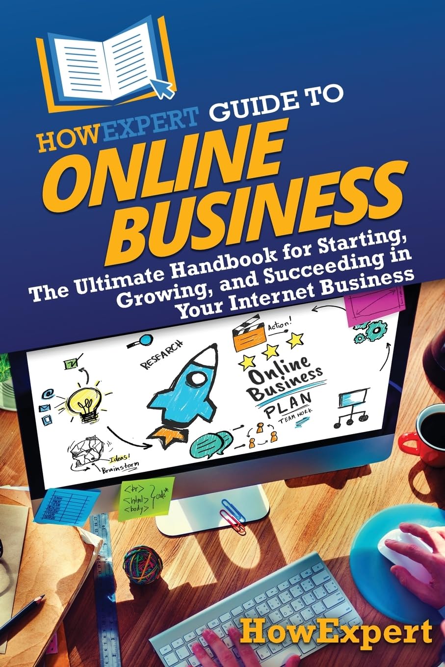 HowExpert Guide to Online Business: The Ultimate Handbook for Starting, Growing, and Succeeding in Your Internet Business