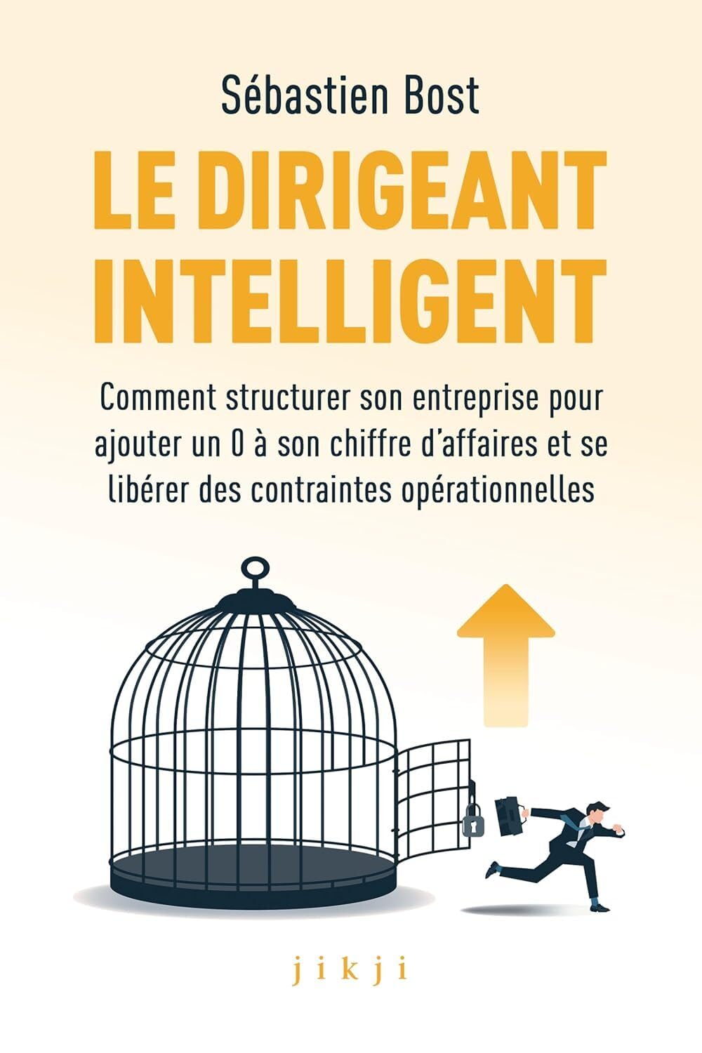 Le dirigeant intelligent: Comment structurer son entreprise pour ajouter un 0 à son chiffre d’affaires et se libérer des contraintes opérationnelles
